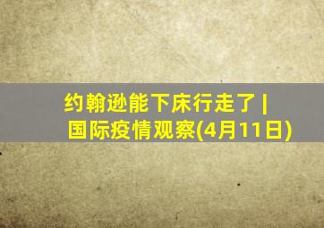 约翰逊能下床行走了 | 国际疫情观察(4月11日)